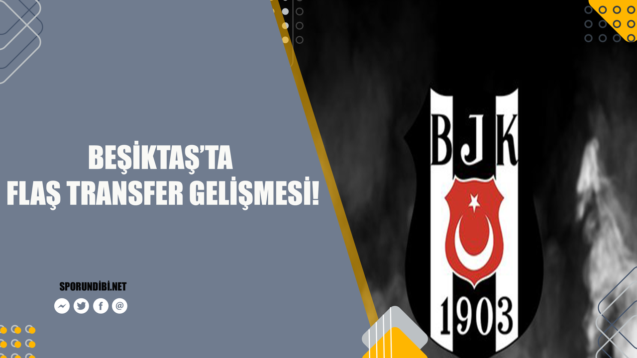 Beşiktaş'ta flaş transfer gelişmesi!