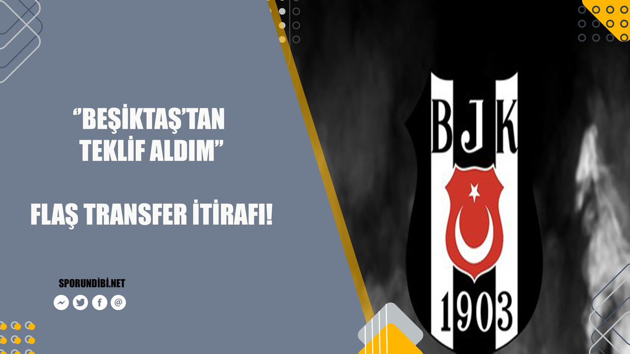 "Beşiktaş'tan teklif aldım" Flaş transfer itirafı!