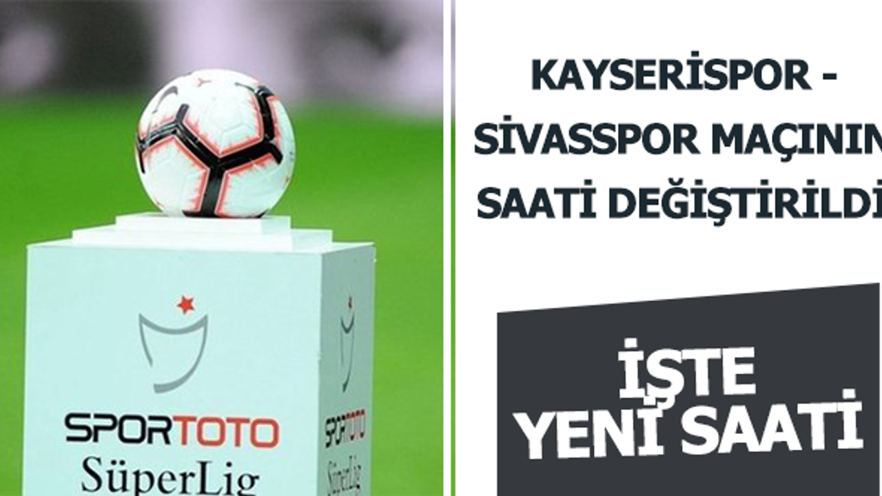 Kayserispor - Sivasspor maçının saati değiştirildi!