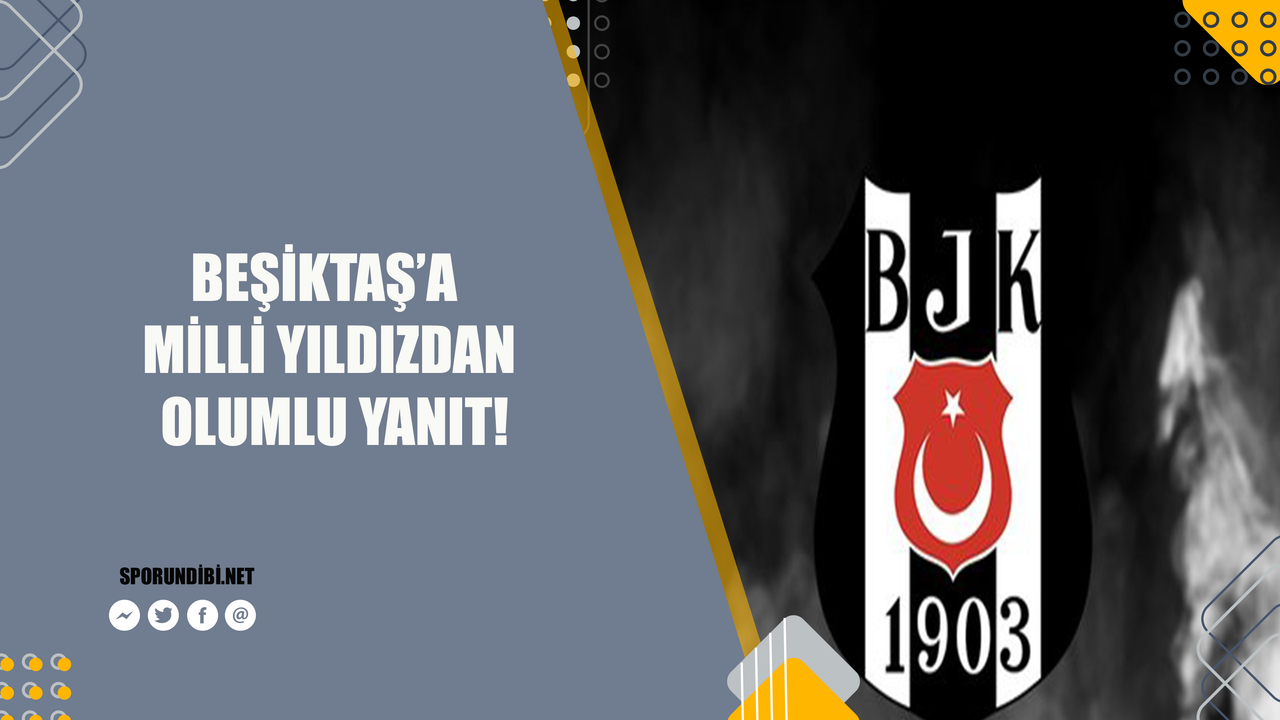 Beşiktaş'a Milli yıldızdan olumlu yanıt!