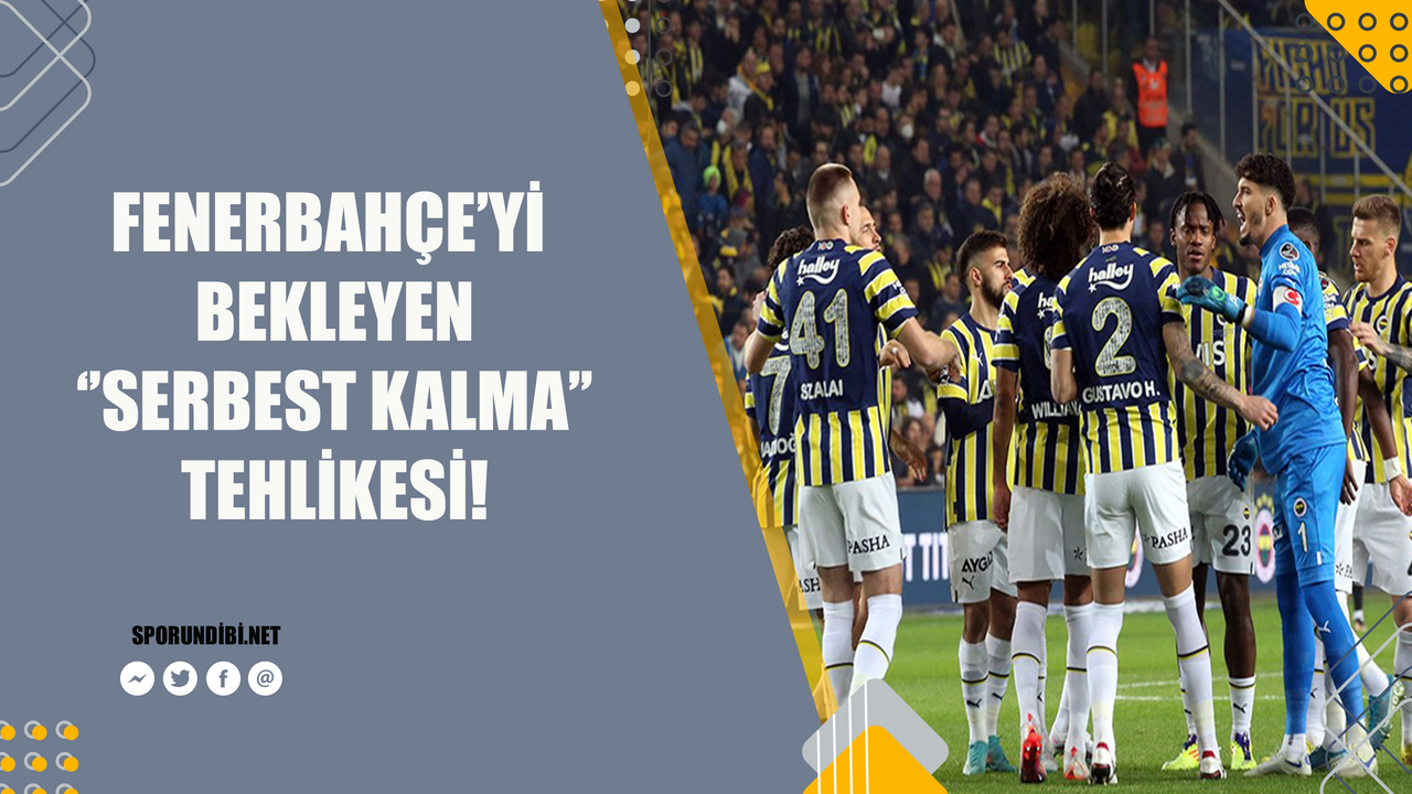 Fenerbahçe'yi bekleyen "serbest kalma" tehlikesi!