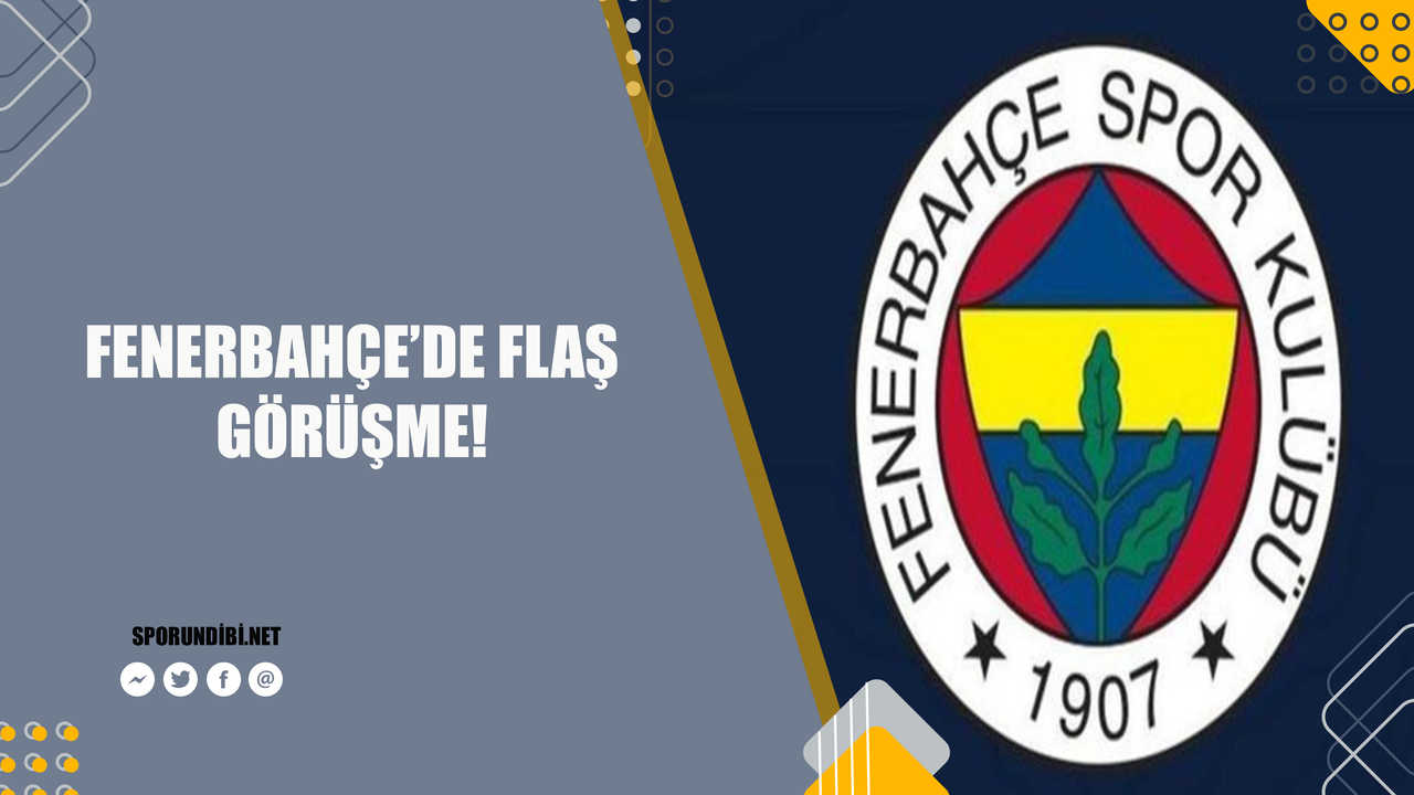 Fenerbahçe'de flaş görüşme!