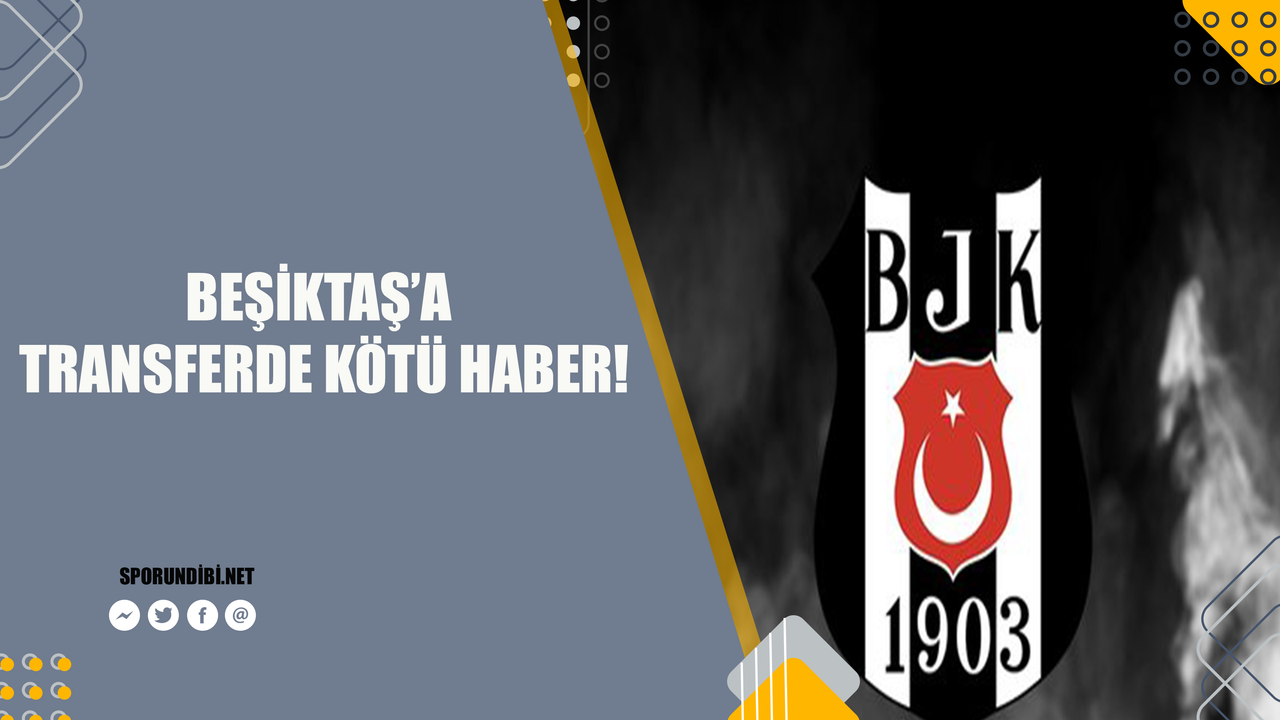 Beşiktaş'a transferde kötü haber!