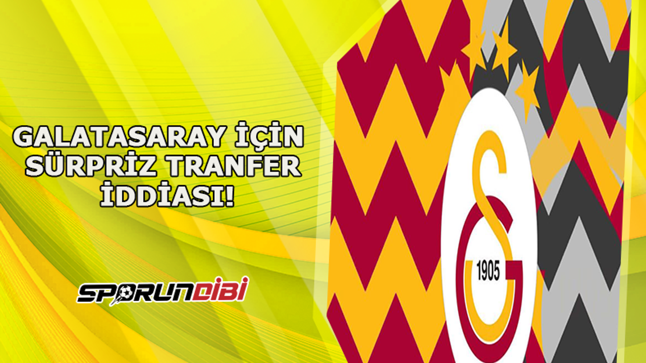 Galatasaray için sürpriz transfer iddiası!