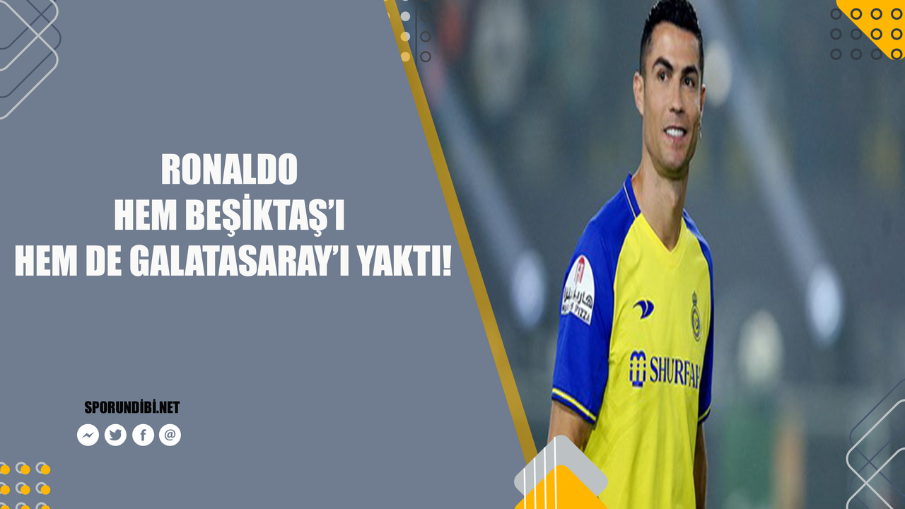 Ronaldo hem Beşiktaş'ı hem de Galatasaray'ı yaktı!