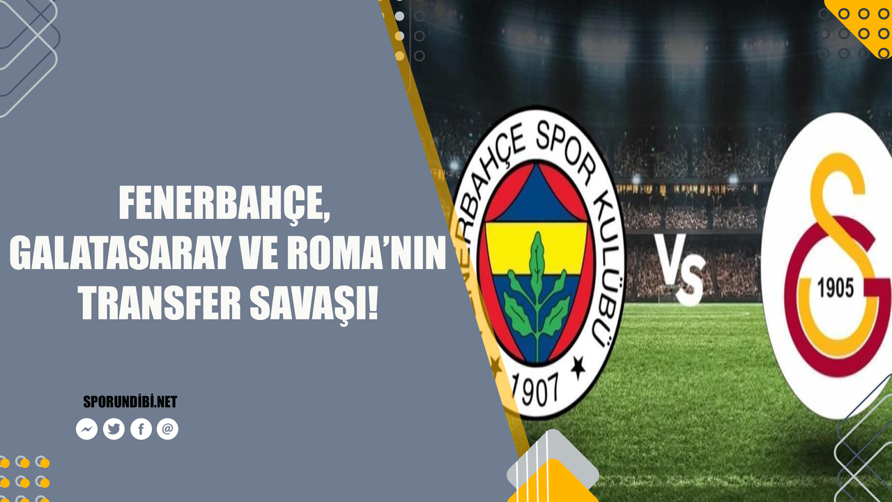 Fenerbahçe, Galatasaray ve Roma'nın transfer savaşı!