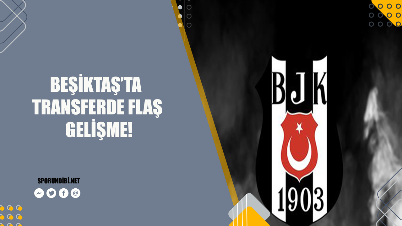 Beşiktaş'ta transferde flaş gelişme!