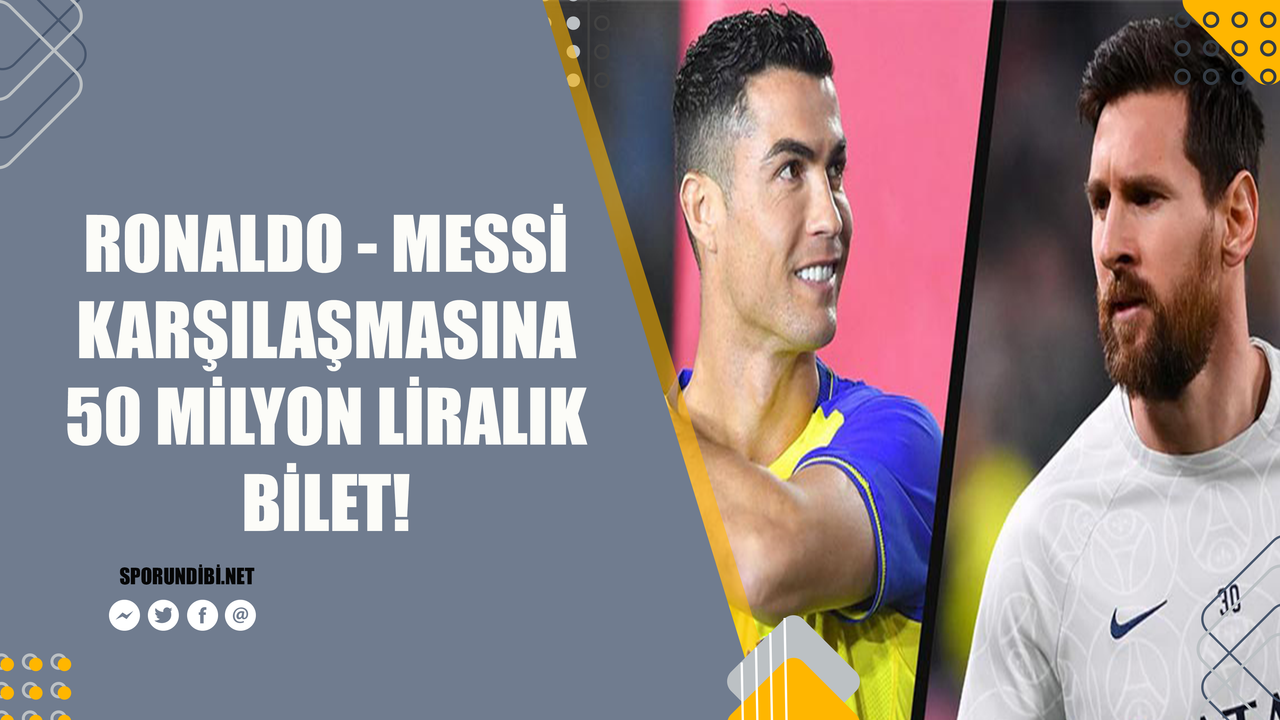 Ronaldo - Messi karşılaşmasına 50 milyon liralık bilet!
