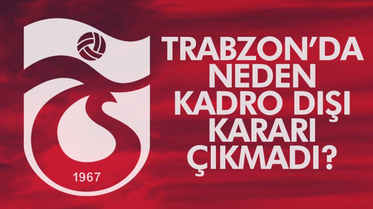 Trabzonspor'da neden kadro dışı kararı çıkmadı? İşte nedeni...