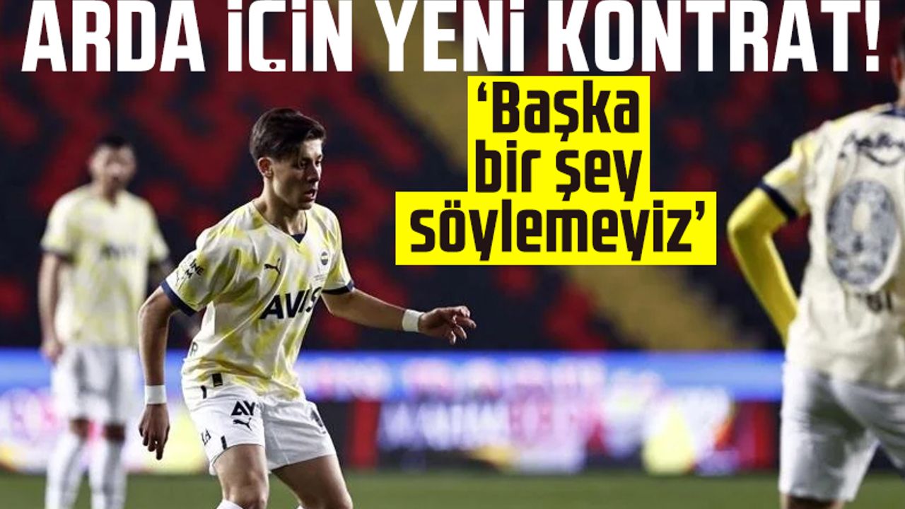 Fenerbahçe'de Arda Güler ile yeni kontrat görüşmesi: Başka bir şey söylemeyiz