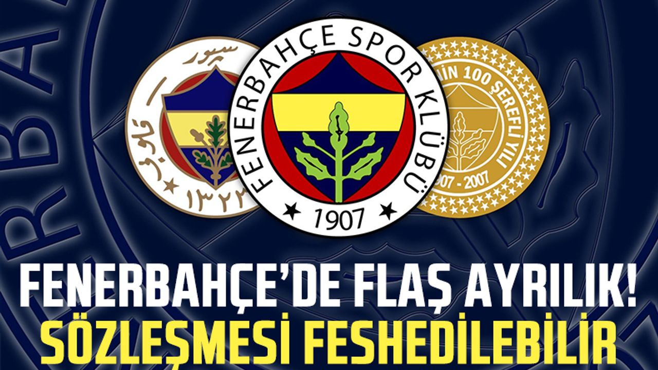 Fenerbahçe'de flaş ayrılık! Sözleşmesi feshedilebilir