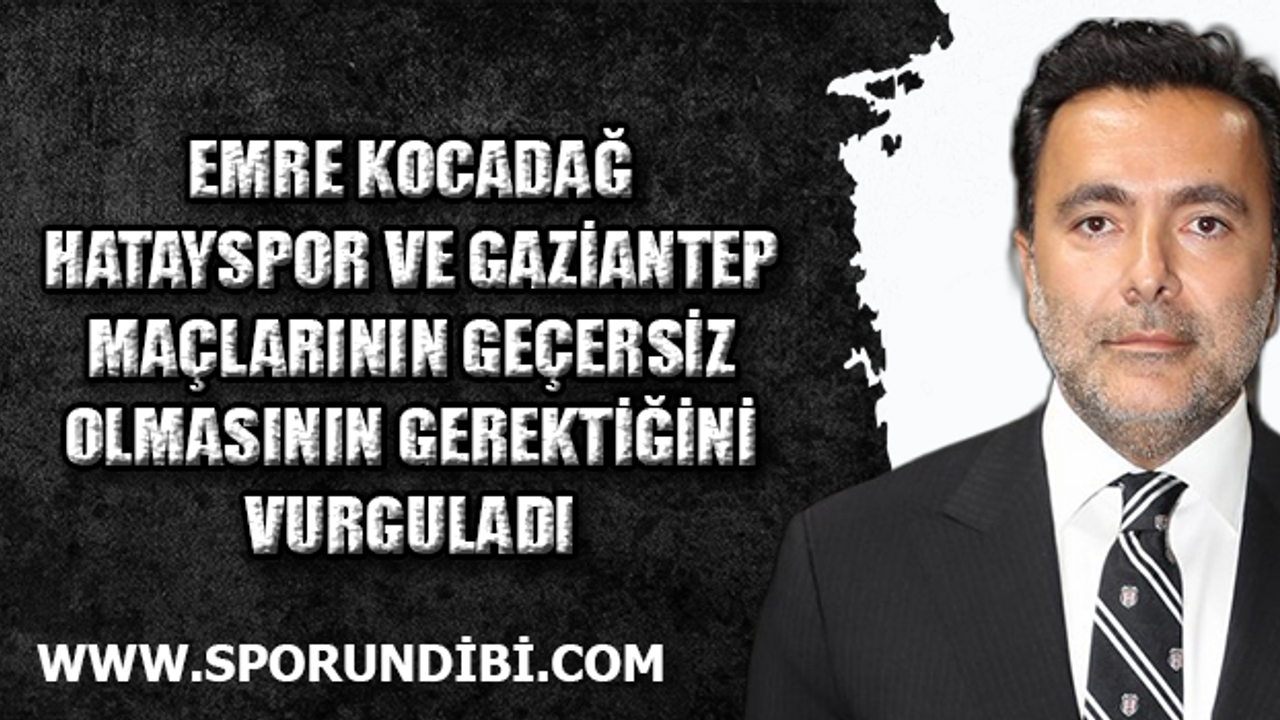 Emre Kocadağ, Hatayspor ve Gaziantep maçlarının geçersiz olmasının gerektiğini vurguladı