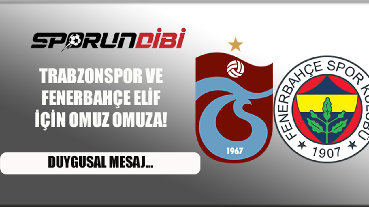Trabzonspor ve Fenerbahçe Elif için omuz omuza!