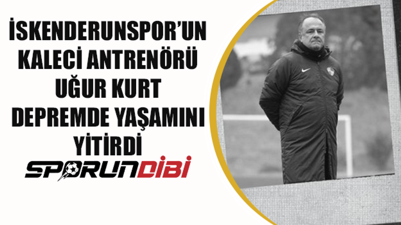 İskenderunspor'un kaleci antrenörü Uğur Kurt depremde yaşamını yitirdi!