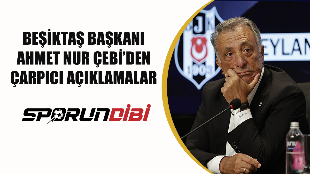 Beşiktaş Başkanı Ahmet Nur Çebi'den çarpıcı açıklamalar