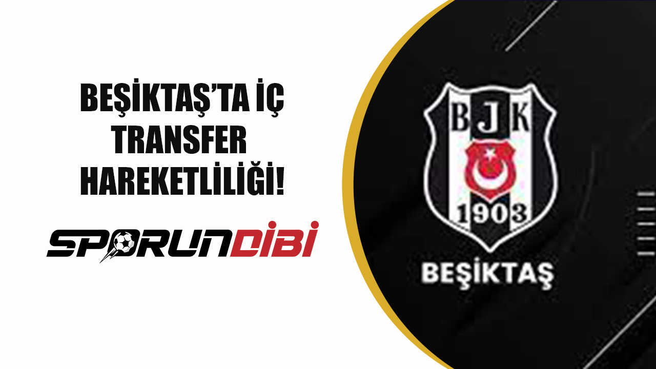 Beşiktaş'ta iç transfer hareketliliği!