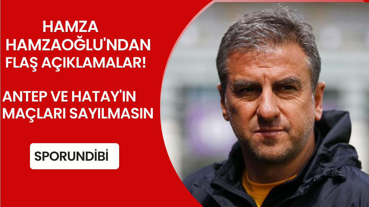 Hamza Hamzaoğlu: Antep ve Hatay'ın maçları sayılmasın