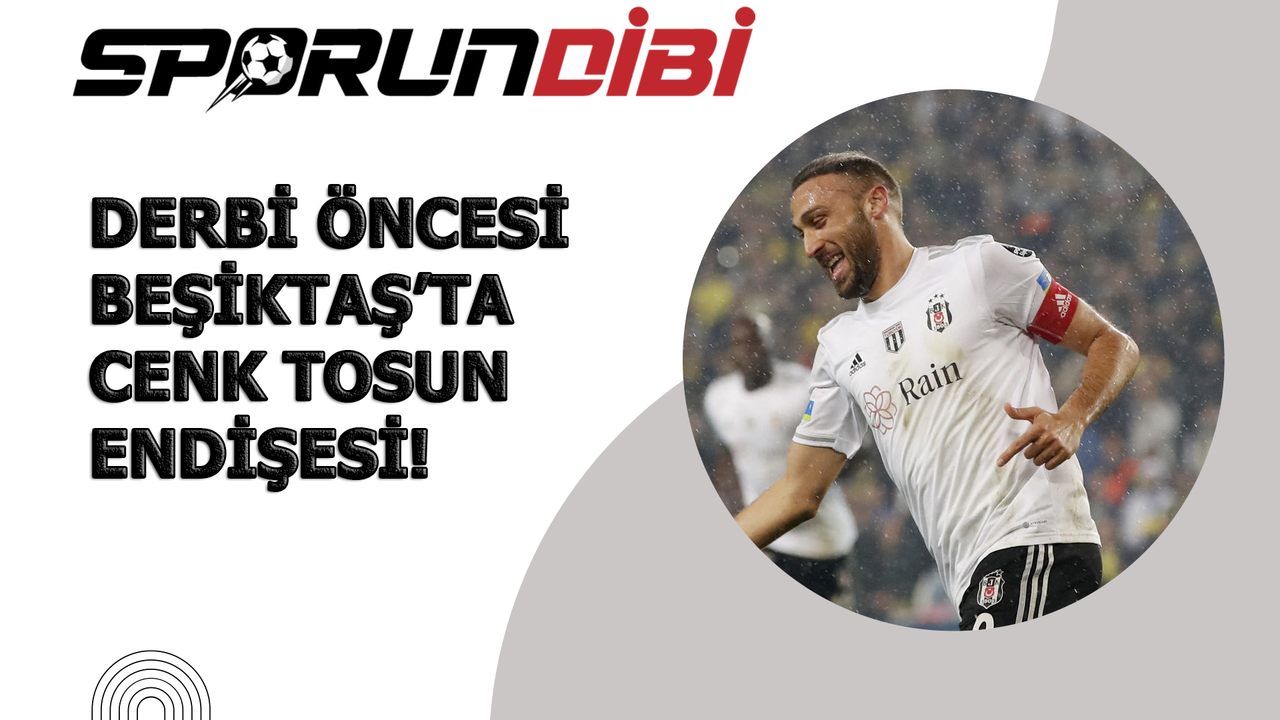 Derbi öncesi Beşiktaş'ta Cenk Tosun endişesi!