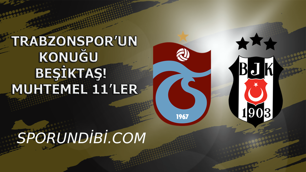 Trabzonspor'un konuğu Beşiktaş! Muhtemel 11'ler
