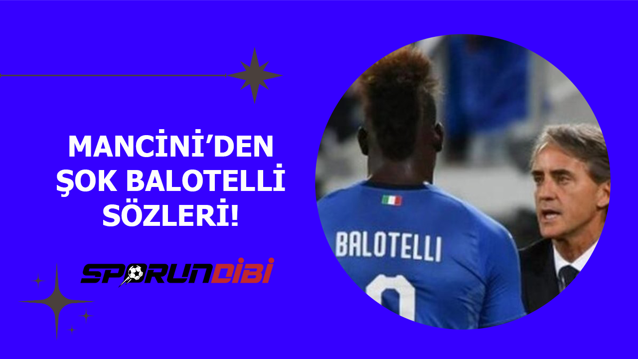 Mancini'den şok Balotelli sözleri!