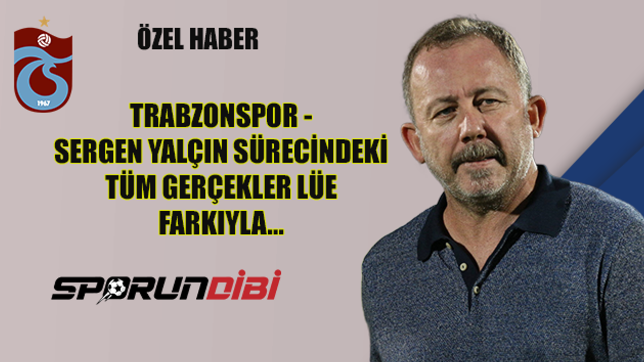 Trabzonspor - Sergen Yalçın sürecindeki tüm gerçekler Lüe farkıyla!
