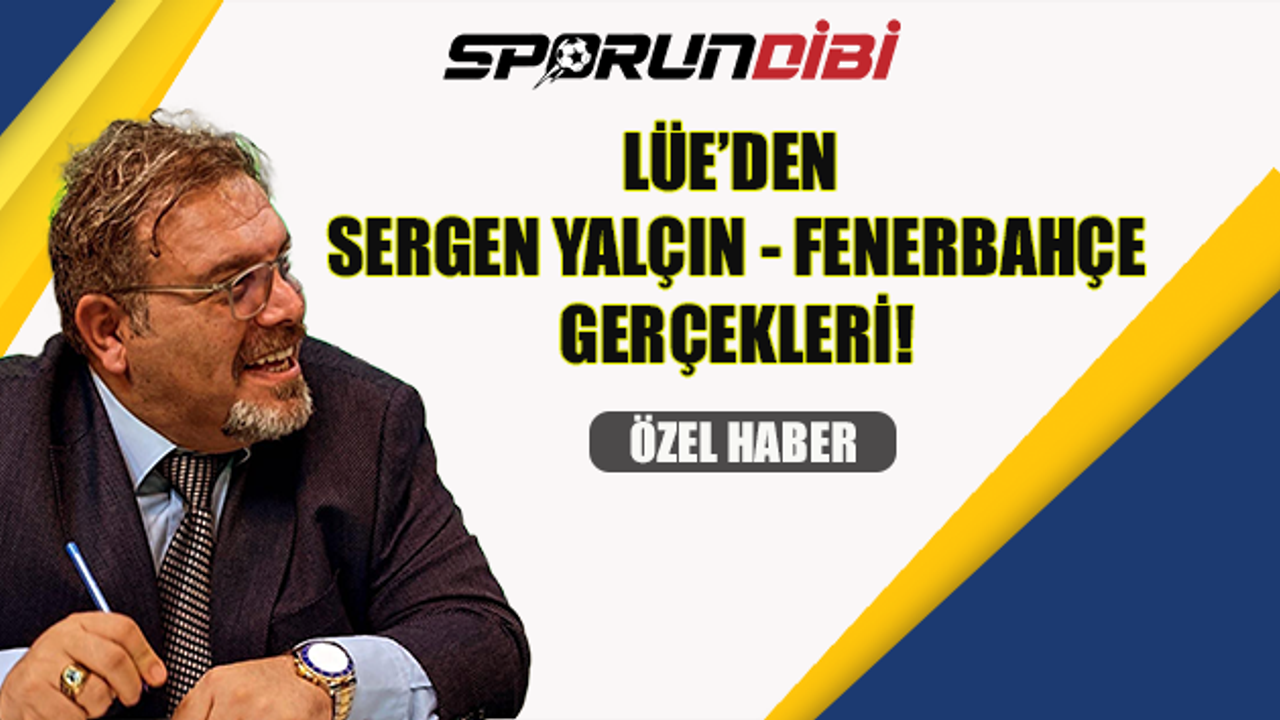 Lüe'den Sergen Yalçın - Fenerbahçe Gerçekleri!