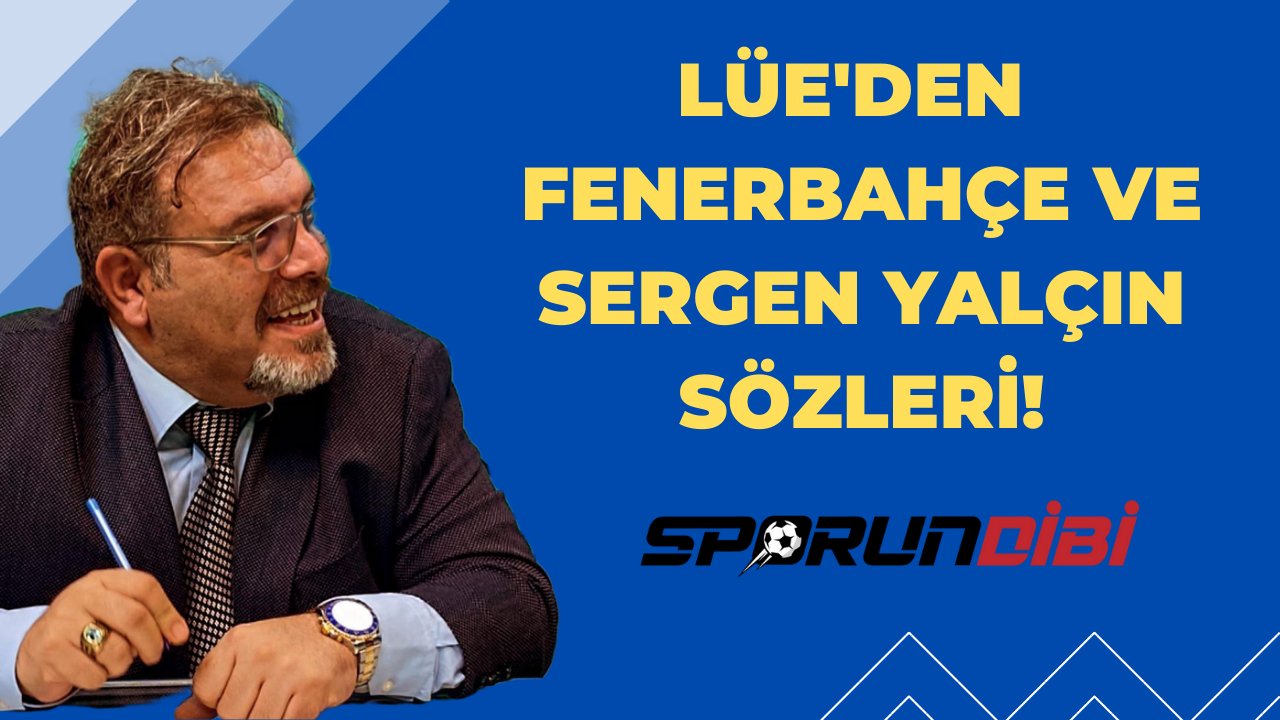 Lüe'den Fenerbahçe ve Sergen Yalçın Sözleri!