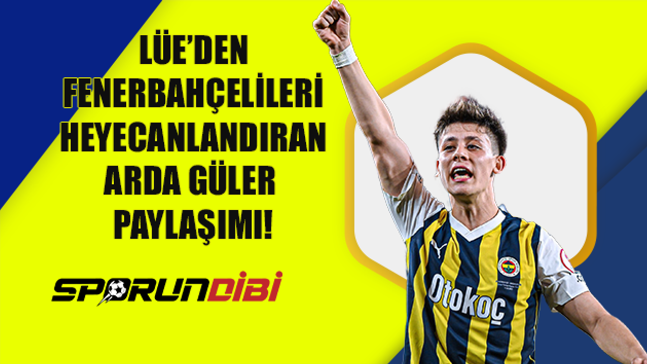 Lüe'den Fenerbahçelileri heyecanlandıran Arda Güler paylaşımı!