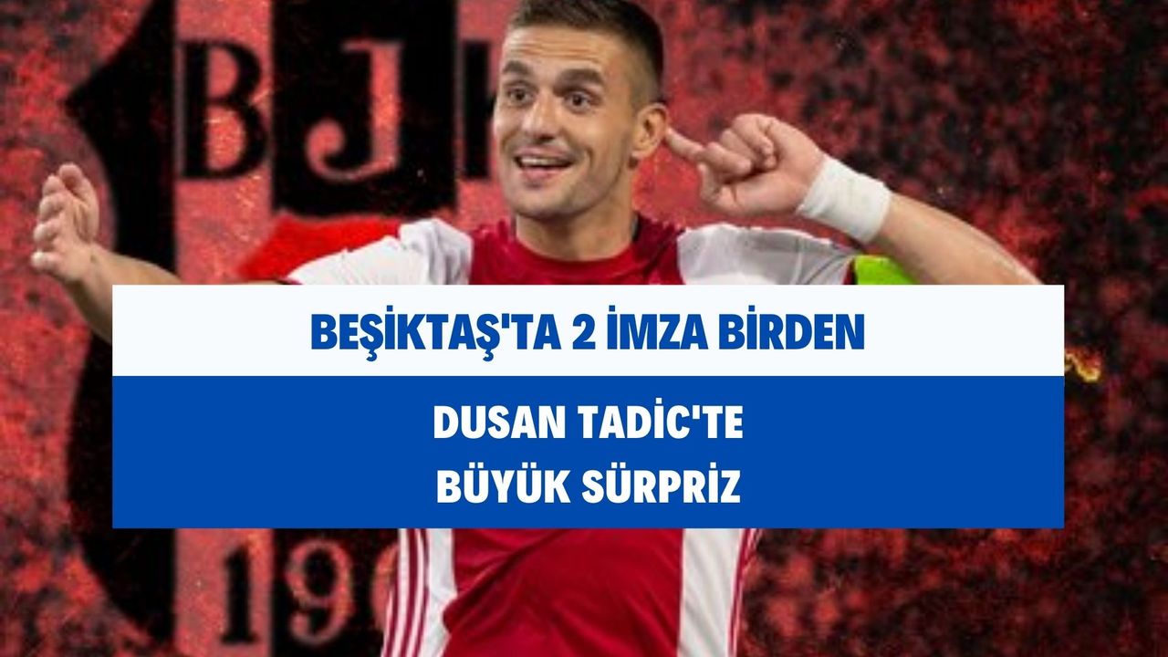 Beşiktaş'ta 2 imza birden! Dusan Tadic'te büyük sürpriz var