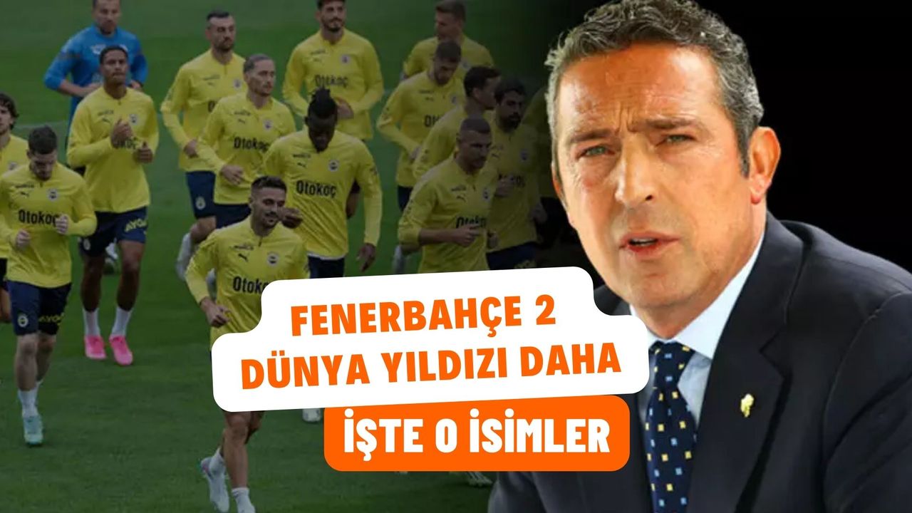 Fenerbahçe 2 dünya yıldızı daha kadrosuna katacak! İşte o isimler