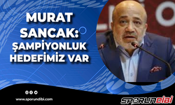 Murat Sancak: Şampiyonluk hedefimiz var