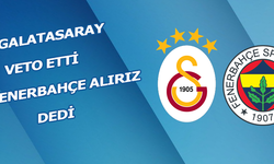 Galatasaray veto etti, Fenerbahçe alırız dedi