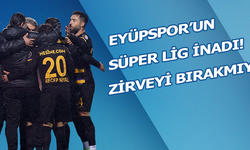 Eyüpspor'un Süper Lig inadı! Zirveyi bırakmıyor