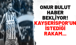 Onur Bulut haber bekliyor! Kayserispor'un istediği rakam...