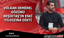 Volkan Demirel gözünü Beşiktaş'ın eski yıldızına dikti!