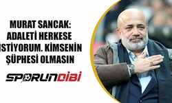 Murat Sancak: Adaleti herkese istiyorum, kimsenin şüphesi olmasın