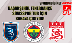 Başakşehir, Fenerbahçe, Sivasspor tur için sahaya çıkıyor!