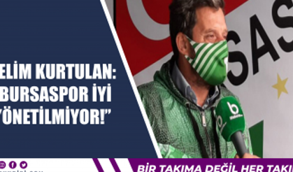 Selim Kurtulan: ''Bursaspor iyi yönetilmiyor!''