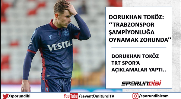 Dorukhan Toköz: ''Trabzonspor şampiyonluğa oynamak zorunda''