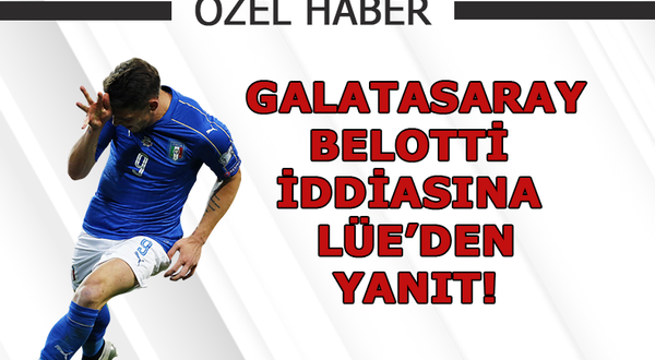 Galatasaray - Belotti iddiasına Lüe'den yanıt!