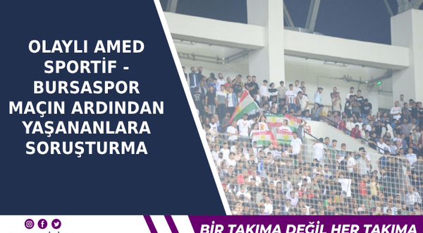 Olaylı Amed Sportif - Bursaspor maçın ardından yaşananlara soruşturma