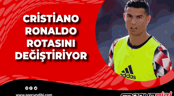 Cristiano Ronaldo rotasını değiştiriyor