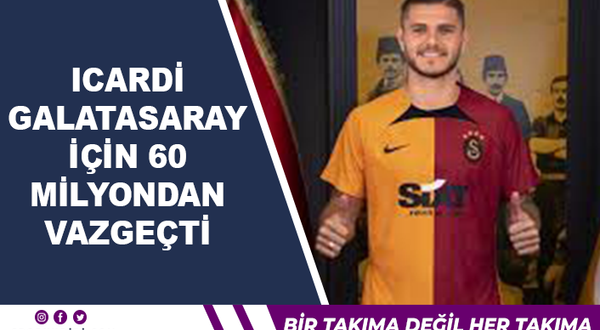 Icardi Galatasaray için 60 milyondan vazgeçti