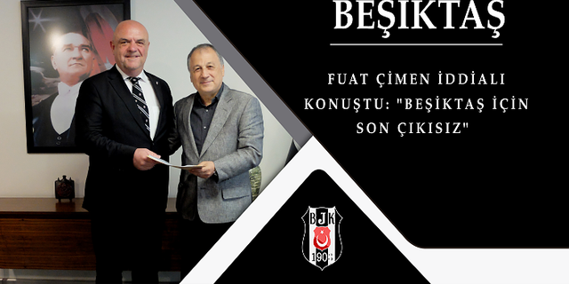 Fuat Çimen iddialı konuştu: "Beşiktaş için son çıkışız"