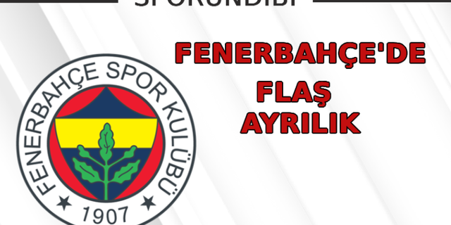 Fenerbahçe'de flaş ayrılık