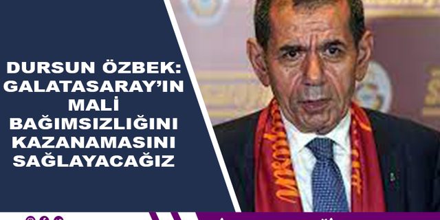 Özbek: Galatasaray'ın mali bağımsızlığını kazanmasını sağlayacağız