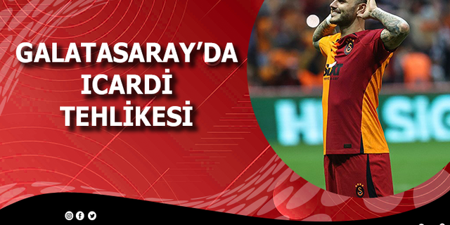 Galatasaray'da Icardi tehlikesi
