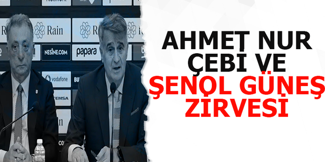 Ahmet Nur Çebi ve Şenol Güneş zirvesi