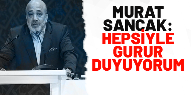 Murat Sancak: Hepsiyle gurur duyuyorum