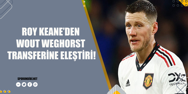 Roy Keane'den Wout Weghorst transferine eleştiri!